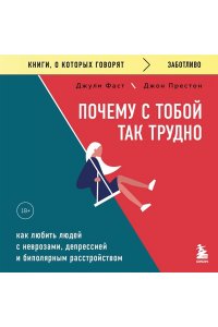 Фаст Д. Почему с тобой так трудно. Как любить людей с неврозами, депрессией и биполярным расстройством