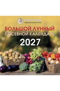 Борщ Т. Большой лунный посевной календарь на 2027 год