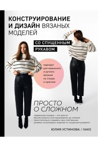 Устинова Ю.С. Конструирование и дизайн вязаных моделей с спущенным рукавом. Просто о сложном