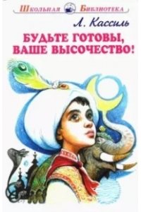 БУДЬТЕ ГОТОВЫ, ВАШЕ ВЫСОЧЕСТВО Кассиль Л. /ШБ/