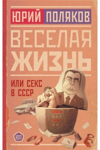 Поляков Ю.М. Веселая жизнь, или Секс в СССР