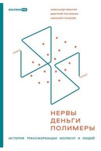 Ивантер Александр , Писаренко Дмитрий, Гурьянов Николай Нервы, деньги, полимеры. История трансформации молекул и людей