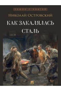 Островский Н.А. Как закалялась сталь. Роман.-М.:Проспект,2027. (Серия ?Роман с книгой?).