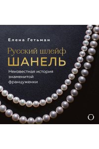 Гетьман Е.А. Русский шлейф Шанель. Неизвестная история знаменитой француженки