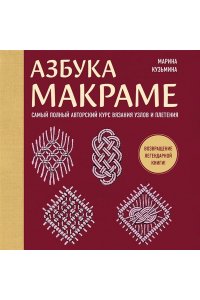 Кузьмина М.А. Азбука МАКРАМЕ. Самый полный авторский курс вязания узлов и плетения (мягкая обложка)