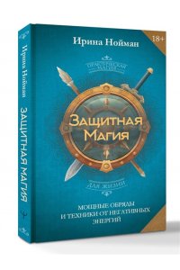 Нойман Ирина Защитная магия. Мощные обряды и техники от негативных энергий