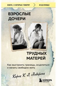 Андерсон К. Взрослые дочери трудных матерей. Как выстроить границы, исцелиться и начать свободно жить