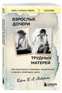 Андерсон К. Взрослые дочери трудных матерей. Как выстроить границы, исцелиться и начать свободно жить