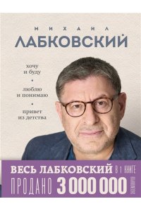 ВЕСЬ ЛАБКОВСКИЙ в одной книге. Хочу и буду. Люблю и понимаю. Привет из детства