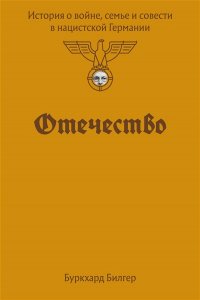 Билгер Б. Отечество. История о войне, семье и совести в нацистской Германии