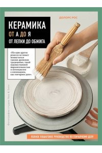 Рос Д. Керамика от А до Я. От лепки до обжига. Полное пошаговое руководство по гончарному делу