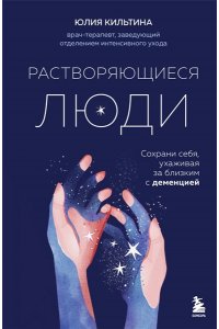 Кильтина Ю.И. Растворяющиеся люди: сохрани себя, ухаживая за близким с деменцией