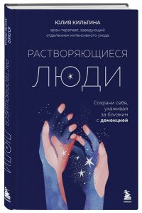 Кильтина Ю.И. Растворяющиеся люди: сохрани себя, ухаживая за близким с деменцией
