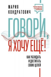 Говори, я хочу еще! Как убеждать и достигать своих целей АСТ 711-0