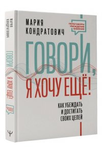Говори, я хочу еще! Как убеждать и достигать своих целей АСТ 711-0