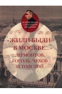 Васькин А. А. Жили-были в Москве...Лермонтов,Гоголь,Чехов и Толстой