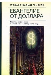 Вальдегамбери С. Евангелие от доллара.Власть,экономика и этика многополярного мира