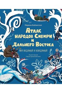 Бабанская Марина, Пряничникова Маша Атлас народов Сибири и Дальнего Востока : Мир видимый и невидимый
