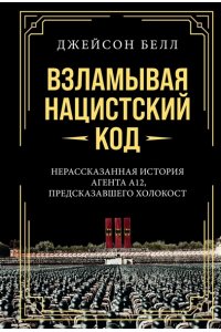 Белл Д. Взламывая нацистский код: Нерассказанная история агента А12, предсказавшего Холокост