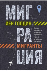 Голдин Й., Кутарна К. Миграция. Мигранты. История человечества от Великого переселения народов до цифровых кочевников