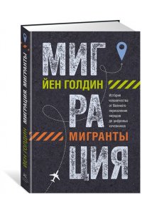 Голдин Й., Кутарна К. Миграция. Мигранты. История человечества от Великого переселения народов до цифровых кочевников