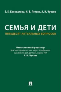 Коновалова Е.Е., Летова Н.В., Чучаев А.И. Семья и дети. Пятьдесят актуальных вопросов.-М.:Проспект,2026.