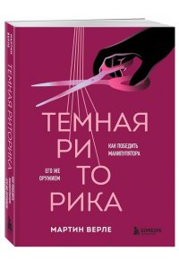 Темная риторика. Как победить манипулятора его же оружием