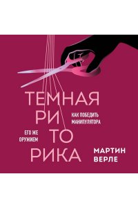 Темная риторика. Как победить манипулятора его же оружием