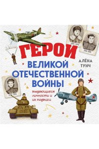 Тунч А. Герои Великой Отечественной войны. Выдающиеся личности и их подвиги