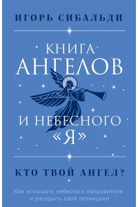 Книга ангелов и небесного я. Как услышать небесного покровителя и раскрыть свой потенциал ЭКСМО 466-0