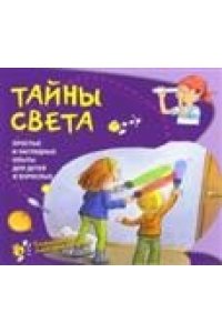 Тайны света. Простые и наглядные опыты