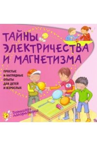 Тайны электричества. Простые инаглядные опыты