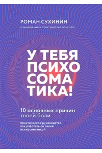 Сухинин Р. У тебя психосоматика! 10 основных причин твоей боли