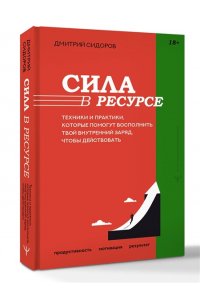 Сидоров Дмитрий Сила в ресурсе. Техники и практики, которые помогут восполнить твой внутренний заряд, чтобы действовать