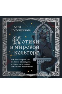 Гребенникова А.Д. Котики в мировой культуре. Как котики проникли не только в наши дома и сердца, но и в наши сны, сказки и заклинания (книга+закладка)