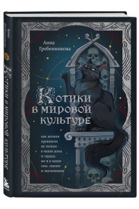 Гребенникова А.Д. Котики в мировой культуре. Как котики проникли не только в наши дома и сердца, но и в наши сны, сказки и заклинания (книга+закладка)
