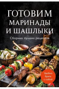 Готовим маринады и шашлыки. Сборник лучших рецептов.