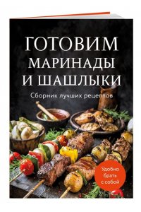 Готовим маринады и шашлыки. Сборник лучших рецептов.