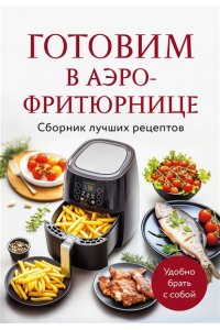 <не указано> Готовим в аэрофритюрнице. Сборник лучших рецептов
