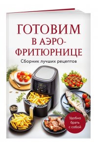 <не указано> Готовим в аэрофритюрнице. Сборник лучших рецептов