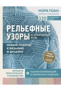 Рельефные узоры из перекрещенных петель. Новый подход к вязанию и дизайну. Большое практическое руководство ЭКСМО 527-8