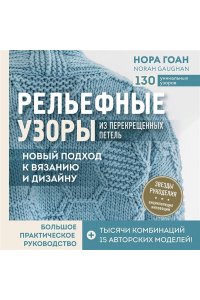 Рельефные узоры из перекрещенных петель. Новый подход к вязанию и дизайну. Большое практическое руководство ЭКСМО 527-8