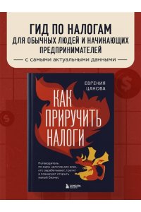Цанова Е.С. Как приручить налоги. Путеводитель по миру налогов для тех, кто зарабатывает, тратит и планирует открыть малый бизнес