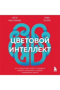 Максимова С.И., Тагирова Е.Г. Цветовой интеллект. Как с помощью цвета влиять на поведение, управлять настроением и создавать незабываемые проекты