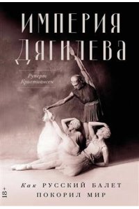 Кристиансен Руперт Империя Дягилева: Как русский балет покорил мир