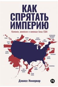 Иммервар Дэниел Как спрятать империю: Колонии, аннексии и военные базы США
