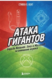Кент С. Атака гигантов: Борьба Nintendo, Sony и Microsoft за внимание игрока