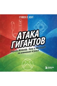 Кент С. Атака гигантов: Борьба Nintendo, Sony и Microsoft за внимание игрока