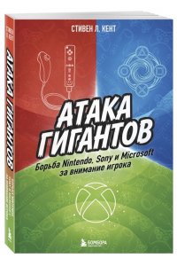Кент С. Атака гигантов: Борьба Nintendo, Sony и Microsoft за внимание игрока