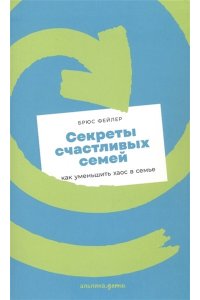 Фейлер Брюс Секреты счастливых семей: как уменьшить хаос в семье